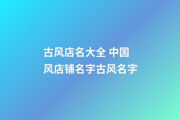 古风店名大全 中国风店铺名字古风名字-第1张-店铺起名-玄机派